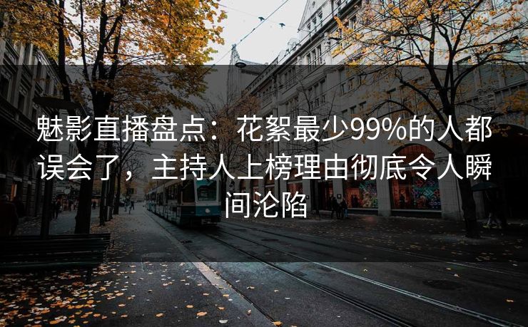 魅影直播盘点:花絮最少99%的人都误会了,主持人上榜理由彻底令人瞬间沦陷 魅影直播盘点:花絮最少99%的人都误会了,主持人上榜理由彻底令人瞬间沦陷