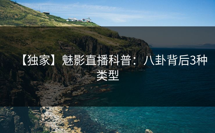 【独家】魅影直播科普：八卦背后3种类型