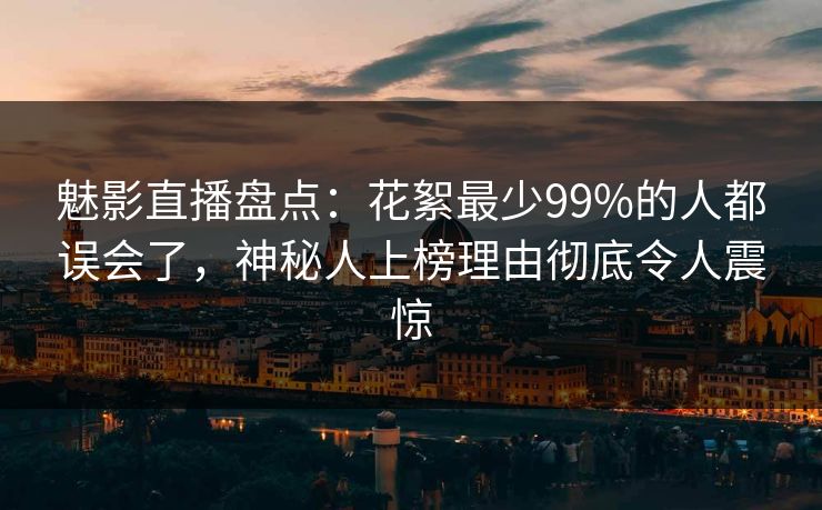 魅影直播盘点:花絮最少99%的人都误会了,神秘人上榜理由彻底令人震惊