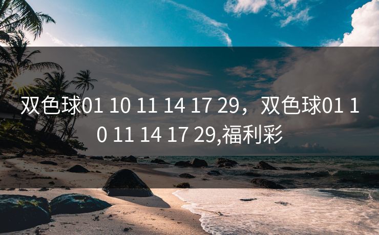 双色球01 10 11 14 17 29，双色球01 10 11 14 17 29,福利彩