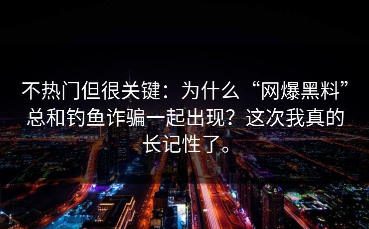 不热门但很关键:为什么“网爆黑料”总和钓鱼诈骗一起出现?这次我真的长记性了。