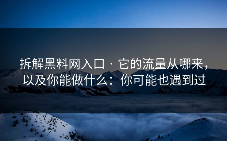 拆解黑料网入口 · 它的流量从哪来,以及你能做什么:你可能也遇到过 拆解黑料网入口 · 它的流量从哪来,以及你能做什么:你可能也遇到过