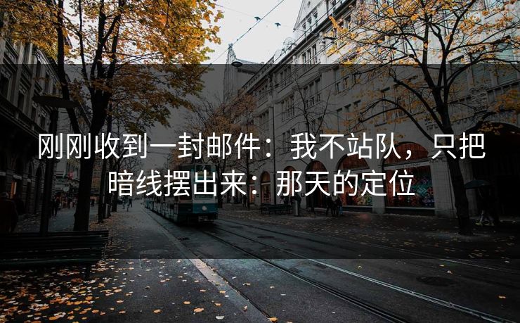 刚刚收到一封邮件:我不站队,只把暗线摆出来:那天的定位 刚刚收到一封邮件:我不站队,只把暗线摆出来:那天的定位